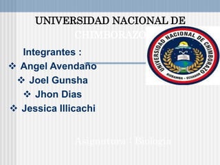 UNIVERSIDAD NACIONAL DE
CHIMBORAZO
Asignatura : Biología
Integrantes :
 Angel Avendaño
 Joel Gunsha
 Jhon Dias
 Jessica Illicachi
 