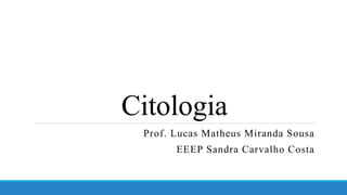 Citologia
Prof. Lucas Matheus Miranda Sousa
EEEP Sandra Carvalho Costa
 