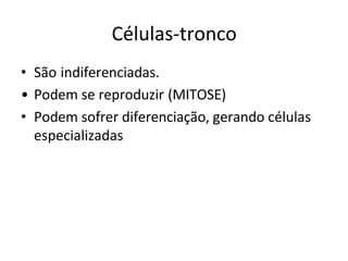 Células-tronco
• São indiferenciadas.
• Podem se reproduzir (MITOSE)
• Podem sofrer diferenciação, gerando células
especializadas
 