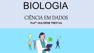 BIOLOGIA
CIÊNCIA EM DADOS
Profª NULCIENE FREITAS
 
