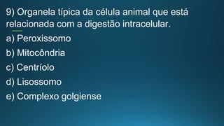 9) Organela típica da célula animal que está
relacionada com a digestão intracelular.
a) Peroxissomo
b) Mitocôndria
c) Centríolo
d) Lisossomo
e) Complexo golgiense
 
