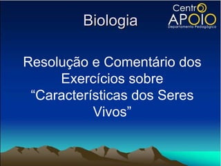 Biologia Resolução e Comentário dos Exercícios sobre “Características dos Seres Vivos” 