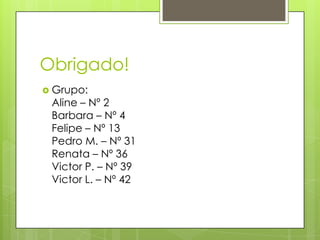 Obrigado!
 Grupo:
Aline – Nº 2
Barbara – Nº 4
Felipe – Nº 13
Pedro M. – Nº 31
Renata – Nº 36
Victor P. – Nº 39
Victor L. – Nº 42
 