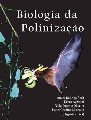 André Rodrigo Rech
Kayna Agostini
Paulo Eugênio Oliveira
Isabel Cristina Machado
(Organizadores)
Biologia da
Polinização
 