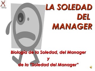 Biología de la Soledad, del Manager y de la “Soledad del Manager” LA SOLEDAD DEL  MANAGER 