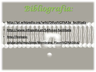 Bibliografia:
• http://pt.wikipedia.org/wiki/Difus%C3%A3o_facilitada
• http://www.infopedia.pt/$difusao-facilitada
• http://biologia-
celular.info/mos/view/Membrana_Plasm%C3%A1tica/
 
