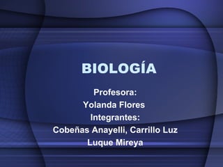 BIOLOGÍA Profesora: Yolanda Flores  Integrantes: Cobeñas Anayelli, Carrillo Luz Luque Mireya 