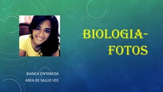 BIOLOGIAFOTOS
BIANCA ONTANEDA

AREA DE SALUD V01

 