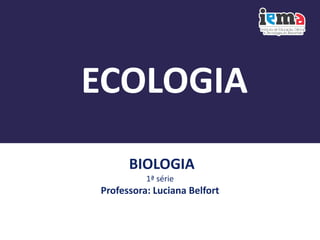 BIOLOGIA
1ª série
Professora: Luciana Belfort
ECOLOGIA
 
