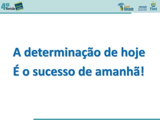 A determinação de hoje
É o sucesso de amanhã!
 