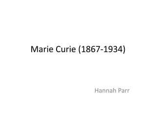 Marie Curie (1867-1934) Hannah Parr 