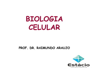 BIOLOGIA
    CELULAR

PROF. DR. RAIMUNDO ARAUJO
 