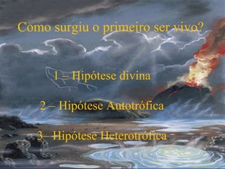 Como surgiu o primeiro ser vivo?


      1 – Hipótese divina

   2 – Hipótese Autotrófica

   3– Hipótese Heterotrófica
 