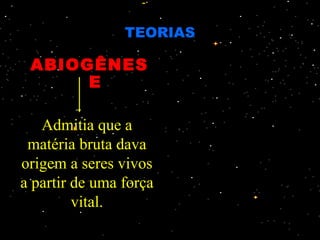 TEORIAS

 ABIOGÊNES
      E

   Admitia que a
 matéria bruta dava
origem a seres vivos
a partir de uma força
         vital.
 