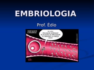 EMBRIOLOGIA
EMBRIOLOGIA
Prof. Édio
Prof. Édio
 