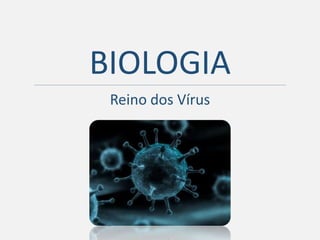 -
BIOLOGIA
Reino dos Vírus
 