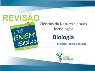 Ciências da Natureza e suas
Tecnologias
Biologia
Professor: Tharcio Adriano
 