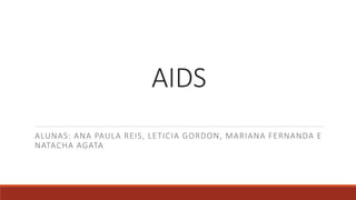 AIDS
ALUNAS: ANA PAULA REIS, LETICIA GORDON, MARIANA FERNANDA E
NATACHA AGATA
 