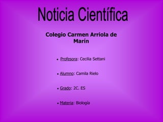 Colegio Carmen Arriola de
Marín
● Profesora: Cecilia Settani
● Alumno: Camila Rielo
● Grado: 2C. ES
● Materia: Biología
 