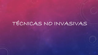 TÉCNICAS NO INVASIVAS 
 