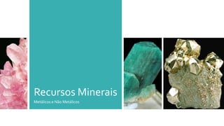 Recursos Minerais
Metálicos e Não Metálicos
 