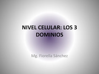 NIVEL CELULAR: LOS 3
DOMINIOS
Mg. Fiorella Sánchez
 