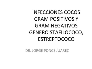 INFECCIONES COCOS
GRAM POSITIVOS Y
GRAM NEGATIVOS
GENERO STAFILOCOCO,
ESTREPTOCOCO
DR. JORGE PONCE JUAREZ
 