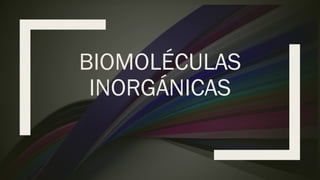 BIOMOLÉCULAS
INORGÁNICAS
 