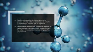Internal
■ Las biomoléculas inorgánicas en general no
poseen carbono, están en los seres vivos e inertes
y son en mayor cantidad que los orgánicos.
■ Dentro de las biomoléculas inorgánicas tenemos el
agua, que se encuentra en mayor proporción, pero
las sales y minerales se encuentran en pequeñas
proporciones
 
