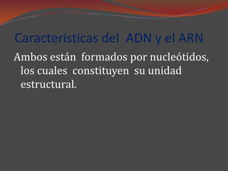 Características del ADN y el ARN
Ambos están formados por nucleótidos,
 los cuales constituyen su unidad
 estructural.
 
