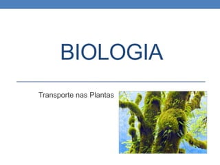BIOLOGIA
Transporte nas Plantas
 