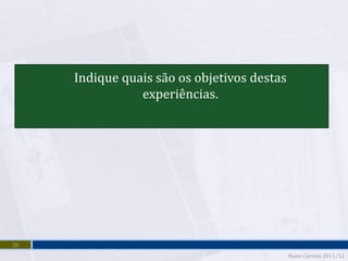 Indique quais são os objetivos destas
                experiências.




20
                                             Nuno Correia 2011/12
 