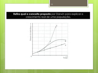 10




Refira qual o conceito proposto por Darwin para explicar o
           crescimento real de uma população.




                                                    Nuno Correia 2011/12
 