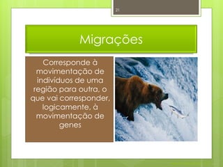 21




            Migrações
    Corresponde à
  movimentação de
  indivíduos de uma
 região para outra, o
que vai corresponder,
    logicamente, à
  movimentação de
         genes




                             Nuno Correia 2011/12
 