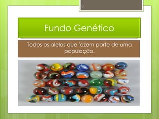 7




      Fundo Genético
Todos os alelos que fazem parte de uma
               população.




                                  Nuno Correia 2011/12
 
