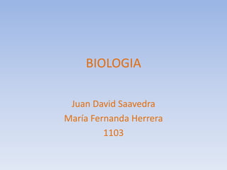 BIOLOGIA Juan David Saavedra María Fernanda Herrera 1103 