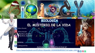 Alexander Ccahuana Ignacio
EL MISTERIO DE LA VIDA
BIOLOGÍA
https://www.facebook.com/Profesor-Alexander-103404098489365/?ref=page_internal
 
