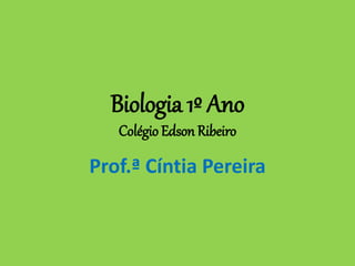 Biologia 1º Ano
Colégio Edson Ribeiro
Prof.ª Cíntia Pereira
 