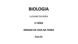 BIOLOGIA
LUCIANO SILVEIRA
1ª SÉRIE
ORIGEM DA VIDA NA TERRA
Aula 01
 