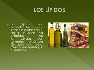 LOS LÍPIDOSLos lípidos son biomoléculas que siendo insolubles en el agua, pueden ser extraídas de las células con solventes orgánicos de polaridad baja, tales como el éter y el cloroformo.