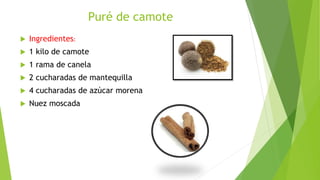 Puré de camote
 Ingredientes:
 1 kilo de camote
 1 rama de canela
 2 cucharadas de mantequilla
 4 cucharadas de azúcar morena
 Nuez moscada
 