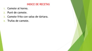 INDICE DE RECETAS
1. Camote al horno.
2. Puré de camote.
3. Camote frito con salsa de tártara.
4. Trufas de camote.
 