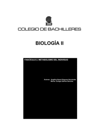 COLEGIO DE BACHILLERES
BIOLOGÍA II
FASCÍCULO 2. METABOLISMO DEL INDIVIDUO
Autores: Angélica Noemí Noguera Hernández
Marisa Eulogia Salinas Sánchez
 