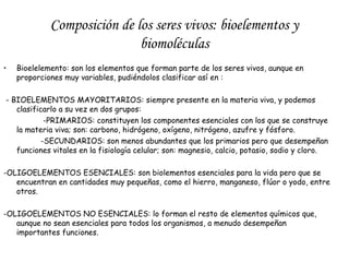 Composición de los seres vivos: bioelementos y
biomoléculas
•

Bioelelemento: son los elementos que forman parte de los se...