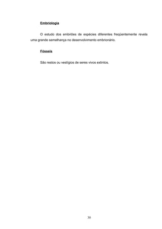 Embriologia
O estudo dos embriões de espécies diferentes freqüentemente revela
uma grande semelhança no desenvolvimento embrionário.
Fósseis
São restos ou vestígios de seres vivos extintos.
30
 