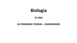 Biologia
3ª ANO
AS PRIMEIRAS TEORIAS – DARWINISMO
 