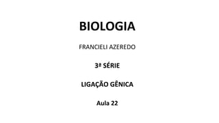BIOLOGIA
FRANCIELI AZEREDO
3ª SÉRIE
LIGAÇÃO GÊNICA
Aula 22
 