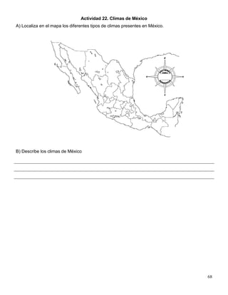 Actividad 22. Climas de México
A) Localiza en el mapa los diferentes tipos de climas presentes en México.




B) Describe los climas de México




                                                                             68
 