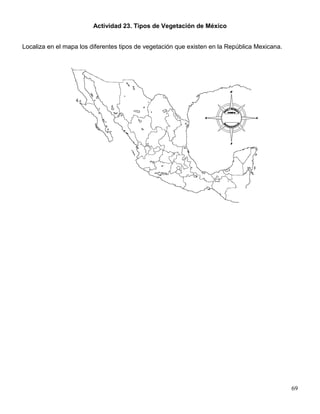 Actividad 23. Tipos de Vegetación de México


Localiza en el mapa los diferentes tipos de vegetación que existen en la República Mexicana.




                                                                                               69
 