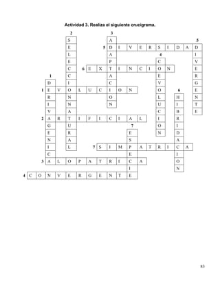 Actividad 3. Realiza el siguiente crucigrama.
                             2                        3
                         S                        A                                                       5
                         E                       5 D      I   V       E   R   S       I   D       A   D
                         L                        A                               4                   I
                         E                        P                           C                       V
                         C           6 E     X    T       I   N       C   I   O       N               E
                1        C                        A                           E                       R
            D            I                        C                           V                       G
          1 E       V    O       L     U     C    I       O   N               O               6       E
            R            N                        O                           L           H           N
            I            N                        N                           U           I           T
            V            A                                                    C           B           E
          2 A       R    T       I     F     I    C       I   A       L       I           R
            G            U                                        7           O           I
            E            R                                    E               N           D
            N            A                                    S                           A
            I            L                 7 S    I       M   P       A   T   R       I   C       A
            C                                                 E                           I
          3 A       L    O       P     A     T    R       I   C       A                   O
                                                              I                           N
4 C   O     N       V    E       R     G     E    N       T   E




                                                                                                              83
 